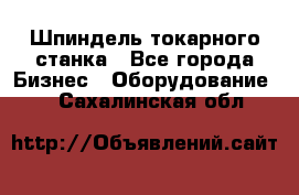 Шпиндель токарного станка - Все города Бизнес » Оборудование   . Сахалинская обл.